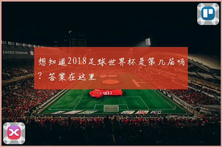 想知道2018足球世界杯是第几届吗？答案在这里