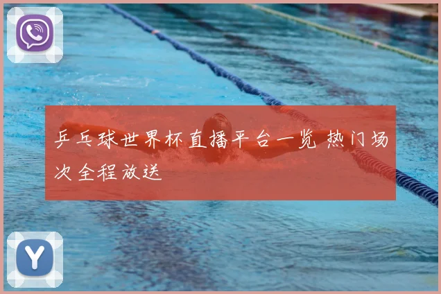 乒乓球世界杯直播平台一览 热门场次全程放送