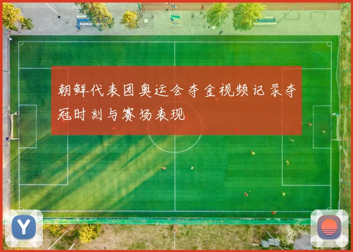朝鲜代表团奥运会夺金视频记录夺冠时刻与赛场表现