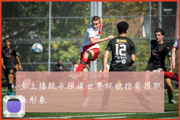 女主播脱衣报道世界杯被指有损职业形象