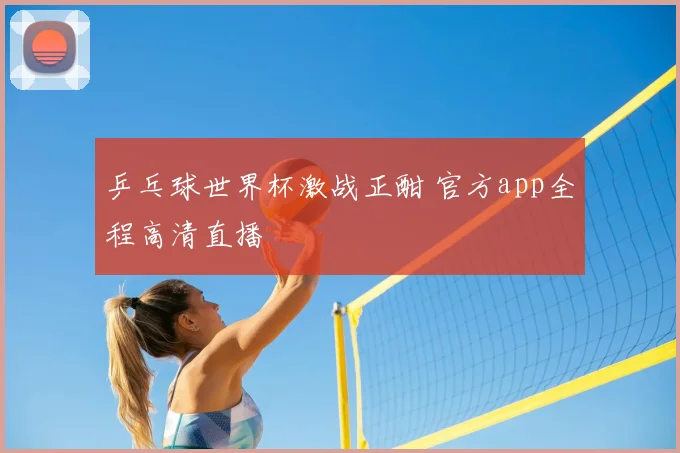 乒乓球世界杯激战正酣 官方app全程高清直播