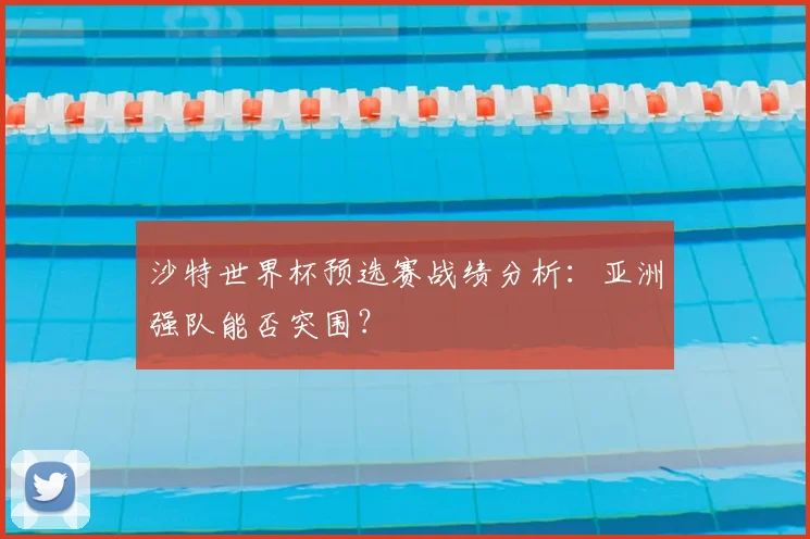 沙特世界杯预选赛战绩分析：亚洲强队能否突围？