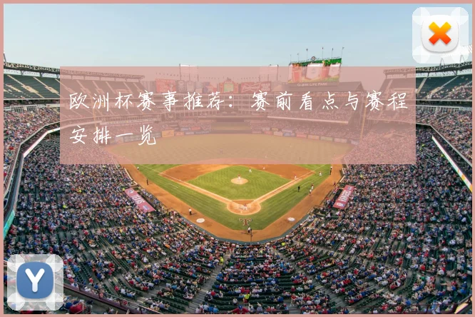 欧洲杯赛事推荐：赛前看点与赛程安排一览
