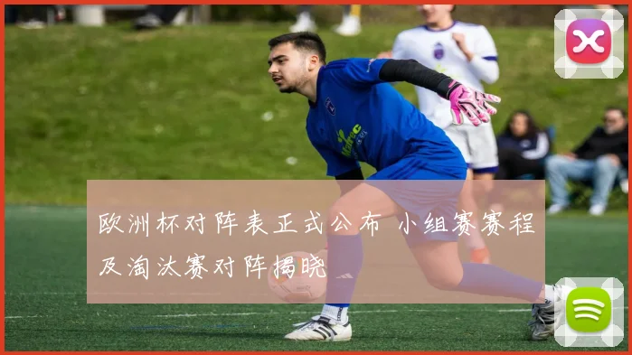 欧洲杯对阵表正式公布 小组赛赛程及淘汰赛对阵揭晓