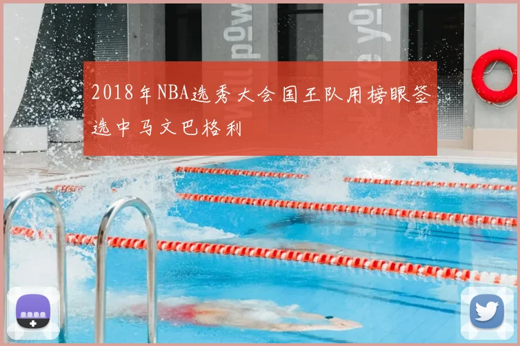 2018年NBA选秀大会国王队用榜眼签选中马文巴格利