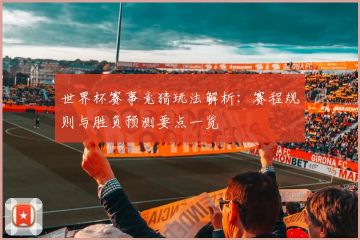 世界杯赛事竞猜玩法解析：赛程规则与胜负预测要点一览
