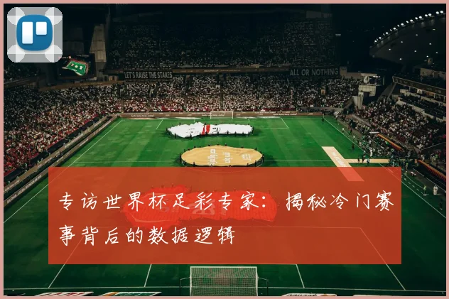 专访世界杯足彩专家：揭秘冷门赛事背后的数据逻辑