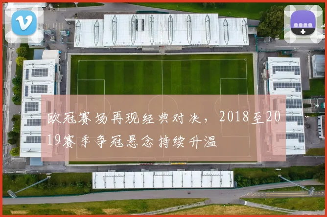 欧冠赛场再现经典对决，2018至2019赛季争冠悬念持续升温