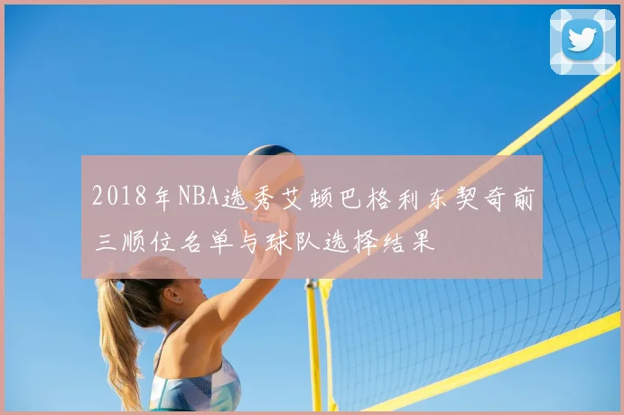 2018年NBA选秀艾顿巴格利东契奇前三顺位名单与球队选择结果