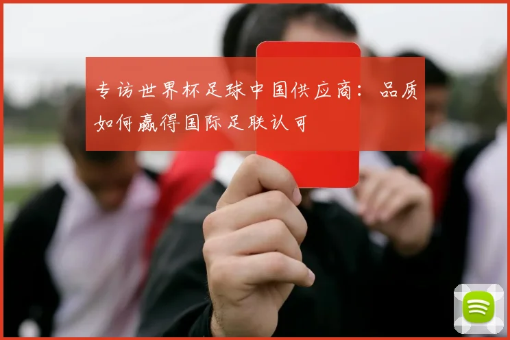 专访世界杯足球中国供应商:品质如何赢得国际足联认可