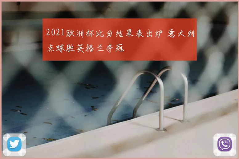 2021欧洲杯比分结果表出炉 意大利点球胜英格兰夺冠