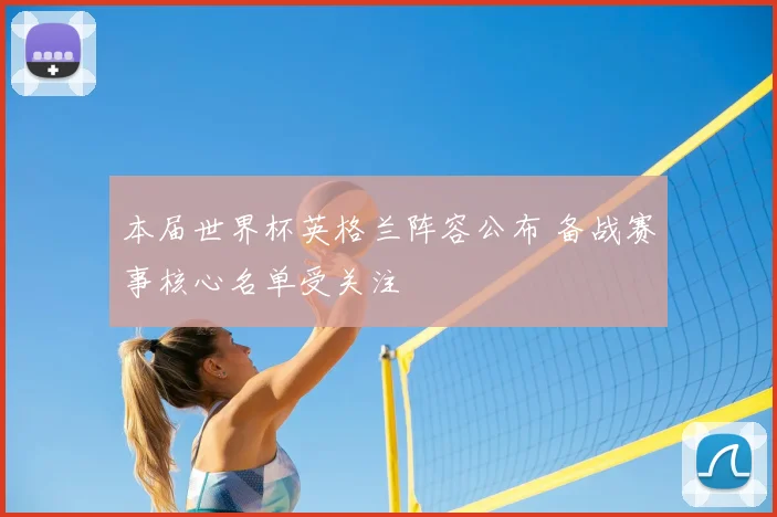 本届世界杯英格兰阵容公布 备战赛事核心名单受关注