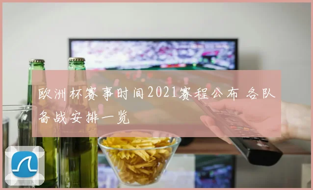 欧洲杯赛事时间2021赛程公布 各队备战安排一览