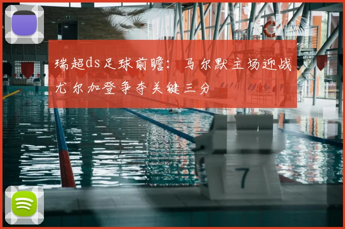 瑞超ds足球前瞻：马尔默主场迎战尤尔加登争夺关键三分